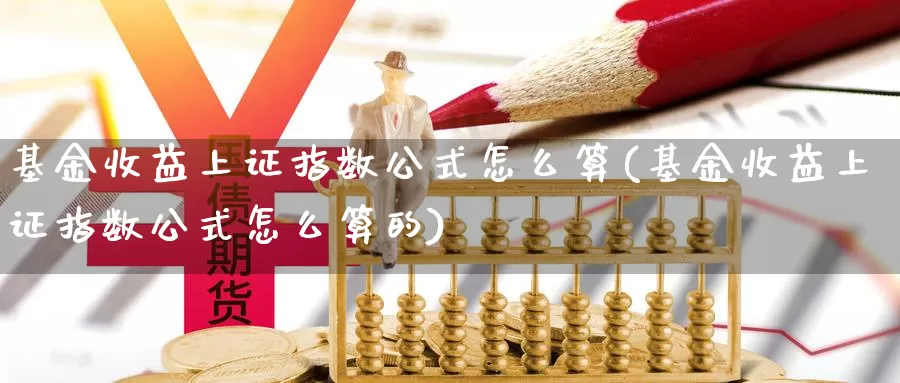 基金收益上证指数公式怎么算(基金收益上证指数公式怎么算的)