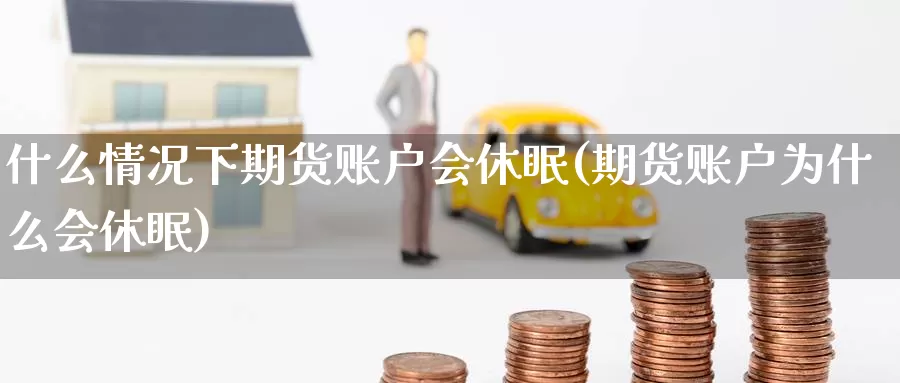 什么情况下期货账户会休眠(期货账户为什么会休眠)