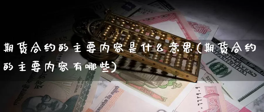 期货合约的主要内容是什么意思(期货合约的主要内容有哪些)