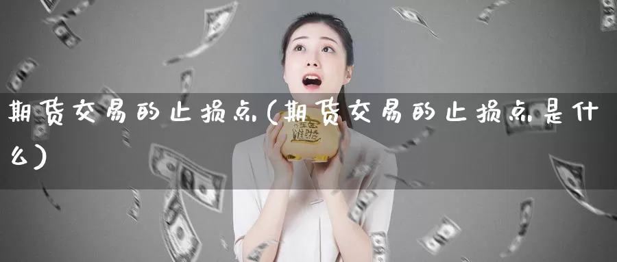 期货交易的止损点(期货交易的止损点是什么)