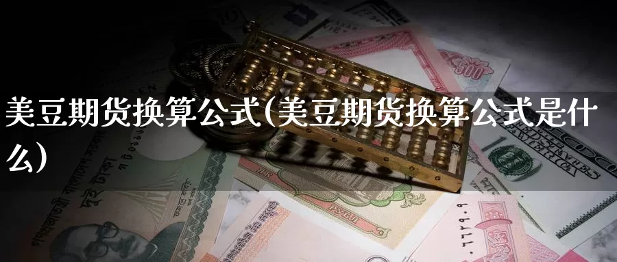 美豆期货换算公式(美豆期货换算公式是什么)