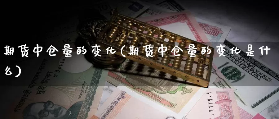 期货中仓量的变化(期货中仓量的变化是什么)