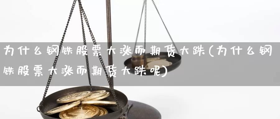 为什么钢铁股票大涨而期货大跌(为什么钢铁股票大涨而期货大跌呢)