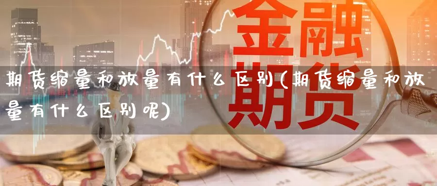 期货缩量和放量有什么区别(期货缩量和放量有什么区别呢)