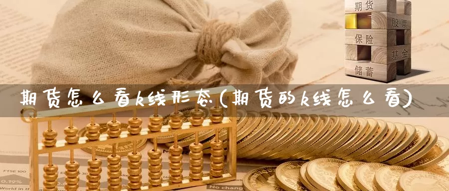 期货怎么看k线形态(期货的k线怎么看)