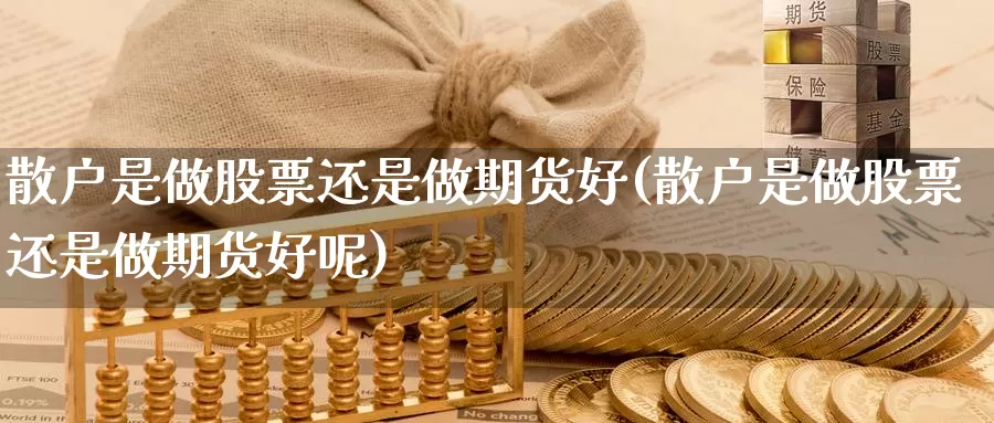 散户是做股票还是做期货好(散户是做股票还是做期货好呢)