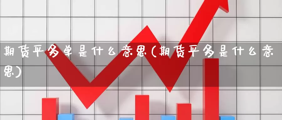 期货平多单是什么意思(期货平多是什么意思)