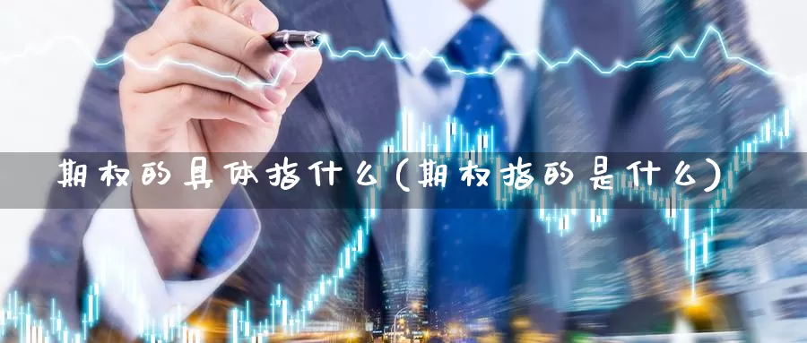 期权的具体指什么(期权指的是什么)