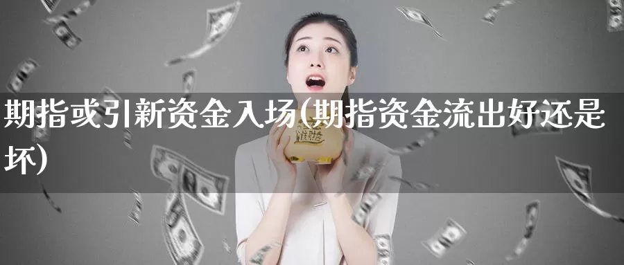 期指或引新资金入场(期指资金流出好还是坏)