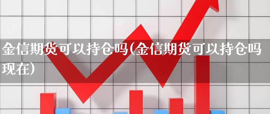 金信期货可以持仓吗(金信期货可以持仓吗现在)