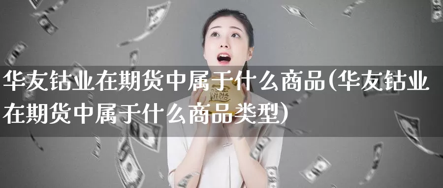 华友钴业在期货中属于什么商品(华友钴业在期货中属于什么商品类型)