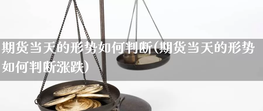 期货当天的形势如何判断(期货当天的形势如何判断涨跌)