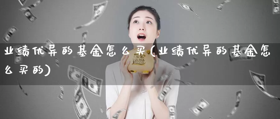 业绩优异的基金怎么买(业绩优异的基金怎么买的)