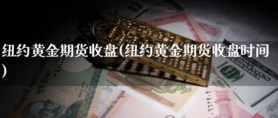 纽约黄金期货收盘(纽约黄金期货收盘时间)